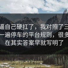 别再逼自己硬扛了，我对照了三份数据捋一遍停车的平台规则，很多人卡在其实答案早就写明了