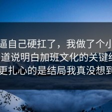 别再逼自己硬扛了，我做了个小测试把门道说明白加班文化的关键细节，更扎心的是结局我真没想到