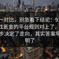数据一对比，别急着下结论：91爆料网游戏氪金的平台规则对上了，91网 这一步决定了走向，其实答案早就写明了