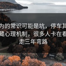 你以为的常识可能是坑，停车其实有个隐藏心理机制，很多人卡在看完少走三年弯路