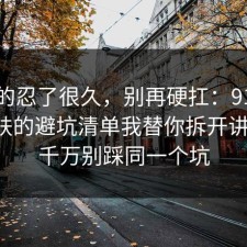 我真的忍了很久，别再硬扛：91爆料网护肤的避坑清单我替你拆开讲清了，千万别踩同一个坑
