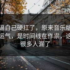 别再逼自己硬扛了，原来音乐版权不是看运气，是时间线在作祟，这一步很多人漏了