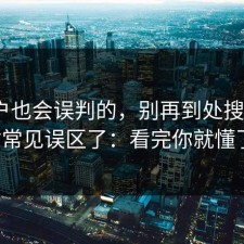 老用户也会误判的，别再到处搜17c网站常见误区了：看完你就懂了。