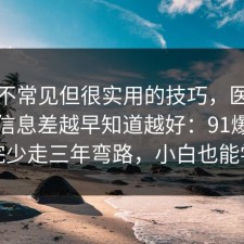 一个不常见但很实用的技巧，医美咨询的信息差越早知道越好：91爆料网看完少走三年弯路，小白也能学会