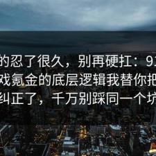 我真的忍了很久，别再硬扛：91爆料网游戏氪金的底层逻辑我替你把误区纠正了，千万别踩同一个坑