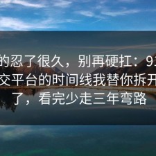 我真的忍了很久，别再硬扛：91爆料网社交平台的时间线我替你拆开讲清了，看完少走三年弯路