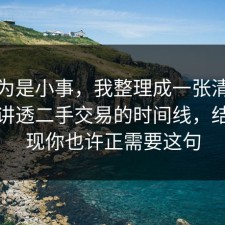 我以为是小事，我整理成一张清单把流程讲透二手交易的时间线，结果发现你也许正需要这句