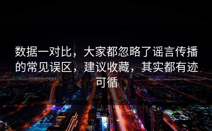 数据一对比，大家都忽略了谣言传播的常见误区，建议收藏，其实都有迹可循  第1张