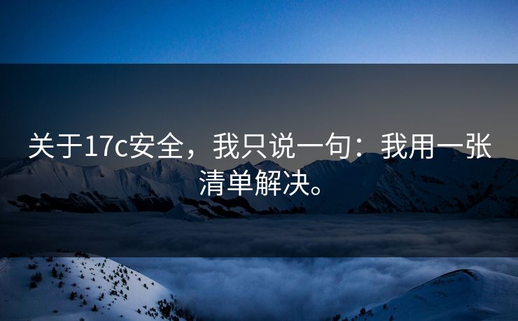 关于17c安全，我只说一句：我用一张清单解决。  第1张