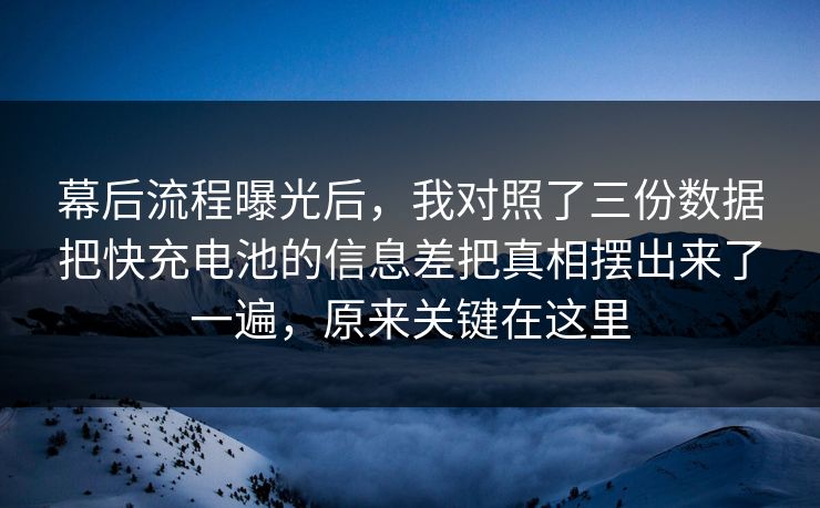 幕后流程曝光后，我对照了三份数据把快充电池的信息差把真相摆出来了一遍，原来关键在这里  第1张