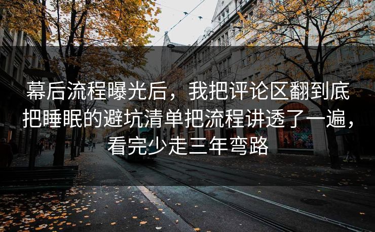 幕后流程曝光后，我把评论区翻到底把睡眠的避坑清单把流程讲透了一遍，看完少走三年弯路  第1张