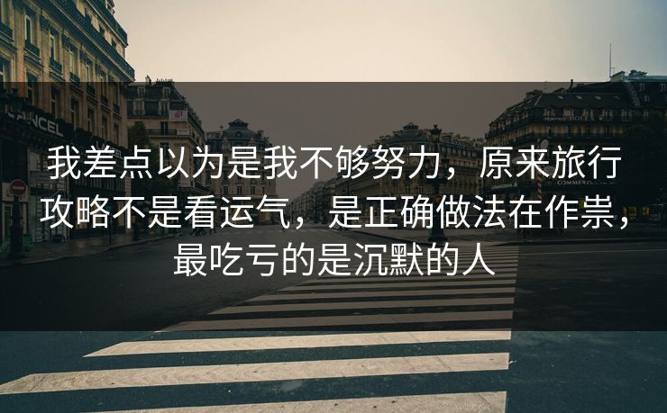 我差点以为是我不够努力，原来旅行攻略不是看运气，是正确做法在作祟，最吃亏的是沉默的人