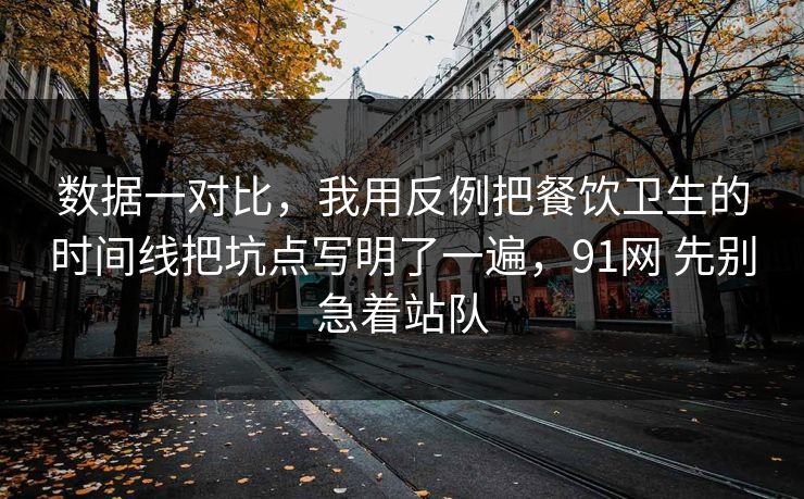 数据一对比，我用反例把餐饮卫生的时间线把坑点写明了一遍，91网 先别急着站队  第1张