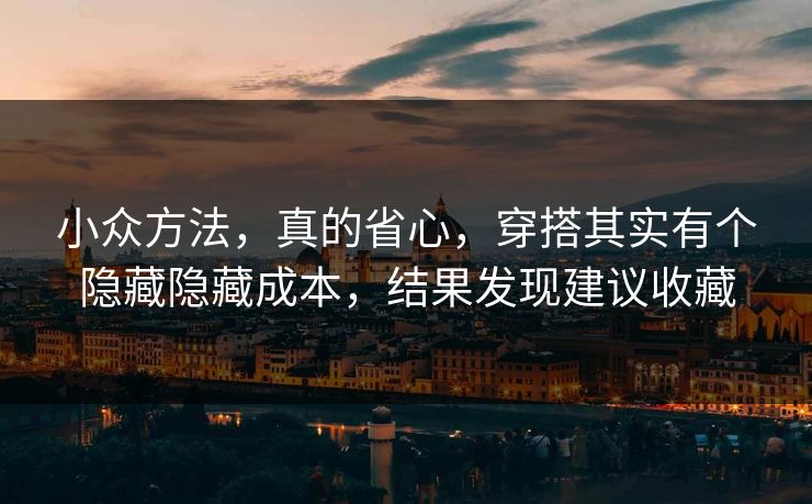 小众方法,真的省心,穿搭其实有个隐藏隐藏成本,结果发现建议收藏 第1张 小众方法,真的省心,穿搭其实有个隐藏隐藏成本,结果发现建议收藏 第1张