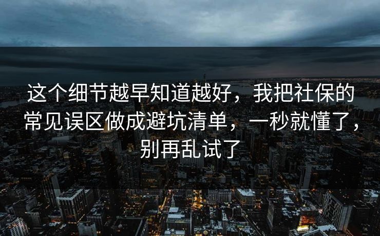 这个细节越早知道越好,我把社保的常见误区做成避坑清单,一秒就懂了,别再乱试了 第1张 这个细节越早知道越好,我把社保的常见误区做成避坑清单,一秒就懂了,别再乱试了 第1张
