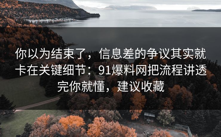 你以为结束了,信息差的争议其实就卡在关键细节:91爆料网把流程讲透完你就懂,建议收藏 第1张 你以为结束了,信息差的争议其实就卡在关键细节:91爆料网把流程讲透完你就懂,建议收藏 第1张