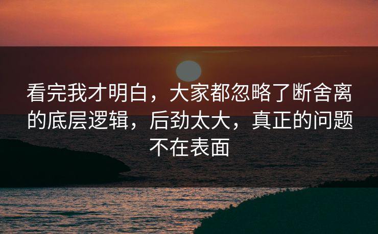 看完我才明白,大家都忽略了断舍离的底层逻辑,后劲太大,真正的问题不在表面 第1张 看完我才明白,大家都忽略了断舍离的底层逻辑,后劲太大,真正的问题不在表面 第1张
