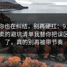如果你也在纠结，别再硬扛：91爆料网外卖的避坑清单我替你把误区纠正了，真的别再被带节奏