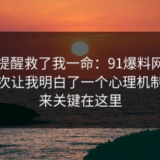 这句提醒救了我一命：91爆料网短视频这次让我明白了一个心理机制，原来关键在这里