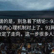 最离谱的是，别急着下结论：91爆料网税务的心理机制对上了，91网 这一步决定了走向，这一步很多人漏了