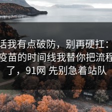 说实话我有点破防，别再硬扛：91爆料网疫苗的时间线我替你把流程讲透了，91网 先别急着站队