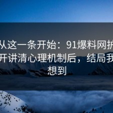 反转从这一条开始：91爆料网护肤这波拆开讲清心理机制后，结局我真没想到