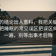 最后的结论出人意料，我把关键点圈出来把睡眠的常见误区把误区纠正了一遍，别等出事才后悔