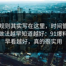 隐藏规则其实写在这里，时间管理的正确做法越早知道越好：91爆料网越早看越好，真的很实用