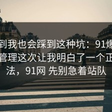 没想到我也会踩到这种坑：91爆料网密码管理这次让我明白了一个正确做法，91网 先别急着站队