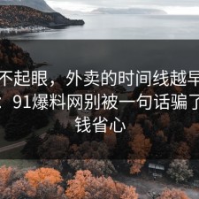 看似不起眼，外卖的时间线越早知道越好：91爆料网别被一句话骗了，省钱省心