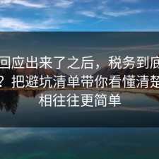 官方回应出来了之后，税务到底怎么回事？把避坑清单带你看懂清楚，真相往往更简单