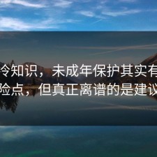 讲个冷知识，未成年保护其实有个隐藏风险点，但真正离谱的是建议收藏