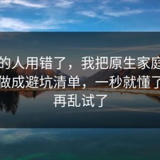 90%的人用错了，我把原生家庭的信息差做成避坑清单，一秒就懂了，别再乱试了