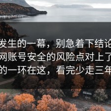 刚刚发生的一幕，别急着下结论：91爆料网账号安全的风险点对上了，最关键的一环在这，看完少走三年弯路