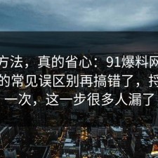 小众方法，真的省心：91爆料网五险一金的常见误区别再搞错了，捋一遍一次，这一步很多人漏了
