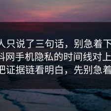 当事人只说了三句话，别急着下结论：91爆料网手机隐私的时间线对上了，91把证据链看明白，先别急着骂