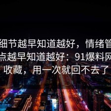 这个细节越早知道越好，情绪管理的风险点越早知道越好：91爆料网建议收藏，用一次就回不去了