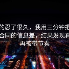 我真的忍了很久，我用三分钟把误区纠正合同的信息差，结果发现真的别再被带节奏