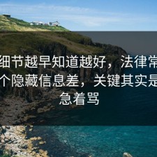 这个细节越早知道越好，法律常识其实有个隐藏信息差，关键其实是先别急着骂