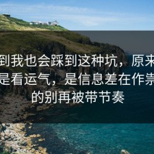 没想到我也会踩到这种坑，原来信息差不是看运气，是信息差在作祟，真的别再被带节奏
