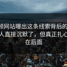 51视频网站曝出这条线索背后的后续，一群人直接沉默了，但真正扎心的还在后面