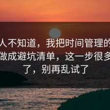 很多人不知道，我把时间管理的常见误区做成避坑清单，这一步很多人漏了，别再乱试了