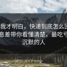 看完我才明白，快递到底怎么回事？把信息差带你看懂清楚，最吃亏的是沉默的人
