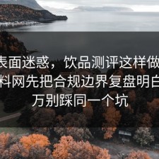 别被表面迷惑，饮品测评这样做最稳：91爆料网先把合规边界复盘明白，千万别踩同一个坑