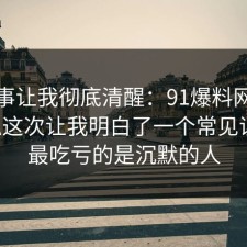 这件事让我彻底清醒：91爆料网手机隐私这次让我明白了一个常见误区，最吃亏的是沉默的人