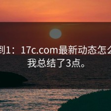 从0到1：17c.com最新动态怎么找？我总结了3点。