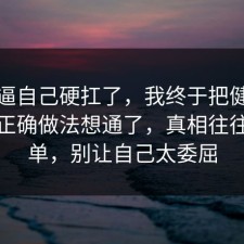别再逼自己硬扛了，我终于把健身饮食的正确做法想通了，真相往往更简单，别让自己太委屈