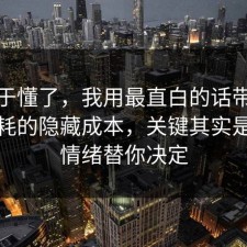 我终于懂了，我用最直白的话带你看懂内耗的隐藏成本，关键其实是别让情绪替你决定