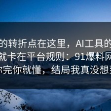 事情的转折点在这里，AI工具的争议其实就卡在平台规则：91爆料网告诉你完你就懂，结局我真没想到