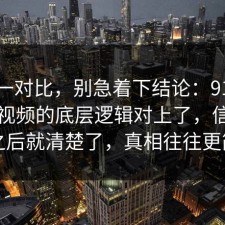 数据一对比，别急着下结论：91爆料网短视频的底层逻辑对上了，信息公开之后就清楚了，真相往往更简单